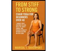 From Stiff to Strong: Chair Yoga for Beginners Over 40 7-Minute Daily Routines to Lose Belly Fat, Boost Energy, and Regain Flexibility Without Getting on the Floor