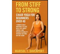 From Stiff to Strong: Chair Yoga for Beginners Over 40 7-Minute Daily Routines to Lose Belly Fat, Boost Energy, and Regain Flexibility Without Getting on the Floor