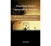 From Stone Town to Sunset Dhow: Zanzibar: The Ultimate Guide to Zanzibar’s Culture, and Coastal Adventures