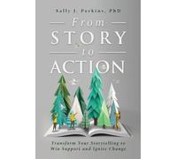 From Story to Action: Transform Your Storytelling to Win Support and Ignite Change