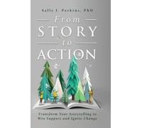 From Story to Action: Transform Your Storytelling to Win Support and Ignite Change