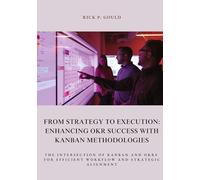 From Strategy to Execution: Enhancing OKR Success with Kanban Methodologies: The Intersection of Kanban and OKRs for Efficient Workflow and Strategic Alignment