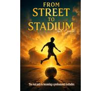From Street to Stadium.: The real path to becoming a professional footballer.