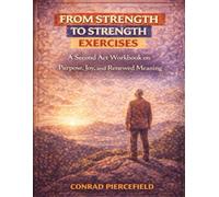 From Strength to Strength Exercises: A Second Act Workbook on Purpose, Joy, and Renewed Meaning