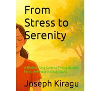 From Stress to Serenity: A Mindful Living Guide to Finding Balance, Focus, and Peace in a Busy World