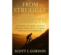 From Strruggle to Strength: A Journey Of Hope , Faith & The God Who Lifts Us From Struggle To Strength