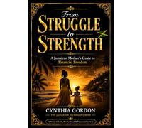 FROM STRUGGLE TO STRENGTH: A Jamaican Mother's Guide to Financial Freedom and Faith