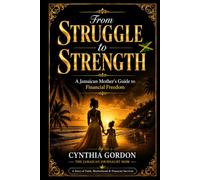 FROM STRUGGLE TO STRENGTH: A Jamaican Mother's Guide to Financial Freedom and Faith