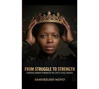 FROM STRUGGLE TO STRENGTH: Finding Inner Strength In Life's Challenges: 1 (The Sibanda Iron Soul Series.)
