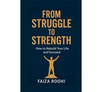 FROM STRUGGLE TO STRENGTH How to Rebuild Your Life and Succeed: A Practical Roadmap for Anyone Fighting Financial Challenges