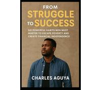 From Struggle to Success: Six Powerful Habits Men Must Master to Escape Poverty and Create Financial Independence