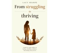 From Struggling to Thriving: A guide for single mothers on healing, rebuilding confidence, and creating a life you love