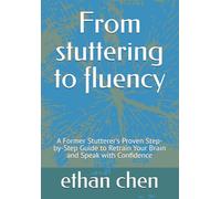 From stuttering to fluency: A Former Stutterer's Proven Step-by-Step Guide to Retrain Your Brain and Speak with Confidence