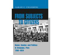 From Subjects to Citizens - Ppr.: Honor, Gender, and Politics in Arequipa, Peru, 1780-1854