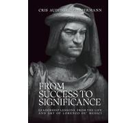 From Success to Significance: Leadership Lessons from the Life and Art of Lorenzo de’ Medici
