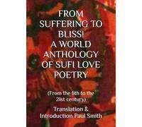 FROM SUFFERING TO BLISS! A WORLD ANTHOLOGY OF SUFI LOVE POETRY: (From the 6th to the 21st century)