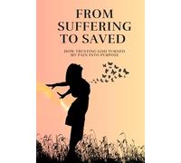 From Suffering to Saved: How Trusting God Turned My Pain into Purpose