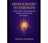 FROM SURGERY TO STRENGTH: Mastering Scar Management And Swelling Reduction After Joint Surgery