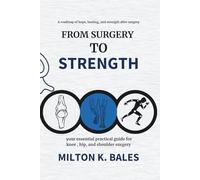From Surgery To Strength: Your essential practical guide for knee, hip , and Shoulder Surgery
