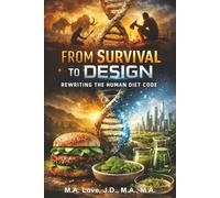 FROM SURVIVAL TO DESIGN: Rewriting the Human Diet Code: From Instinct to Intelligence: Rethinking Food, Nature, and Our Place on Earth