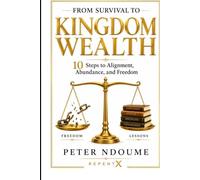From Survival to Kingdom Wealth: 10 Steps to Alignment, Discipline, and Financial Freedom