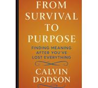FROM SURVIVAL TO PURPOSE: Finding Meaning After You've Lost Everything