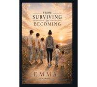 From Surviving to Becoming: A True Story of Survival, Domestic Abuse, Healing and Learning to Love Yourself Again