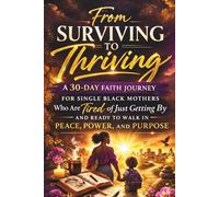 From Surviving to Thriving: A 30-Day Faith Journey for Single Black Mothers Who Are Tired of Just Getting By and Ready to Walk in Peace, Power, and Purpose