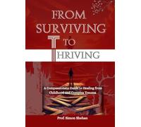 FROM SURVIVING TO THRIVING: A Compassionate Guide to Healing from Childhood and Complex Trauma