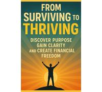 From Surviving to Thriving: Discover Purpose, Gain Clarity, and Create Financial Freedom