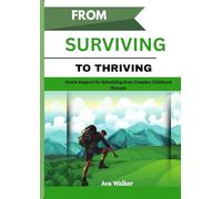 FROM SURVIVING TO THRIVING: Gentle Support for Rebuilding from Complex Childhood Wounds