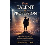 From Talent To Profession: A Parent's Journey Through Ambition, Sacrifice, and Growth: 3 (The Conscious Parent’s Guide to Musical Excellence)