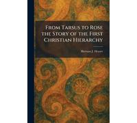 From Tarsus to Rose the Story of the First Christian Hierarchy