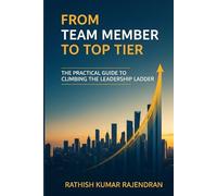 FROM TEAM MEMBER TO TOP TIER: A Practical Guide to Climbing the Leadership Ladder