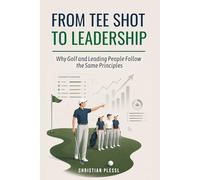 FROM TEE SHOT TO LEADERSHIP: Why Golf and Leading People Follow the Same Principles