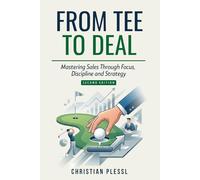 From Tee to Deal: Mastering Sales Through Focus, Discipline and Strategy (FROM TEE SHOT...)