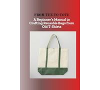 FROM TEE TO TOTE: A Beginner's Manual to Crafting Reusable Bags from Old T-Shirts
