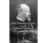 From Telegrapher to Titan: The Life of William C. Van Horne