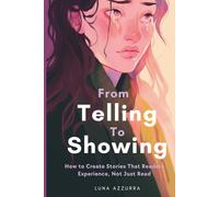 From Telling to Showing: How to Create Stories That Readers Experience, Not Just Read