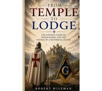 From Temple to Lodge: The Knights Templar, Freemasonry, and the Making of a Historical Legend (The Knights Templar Historical Series)