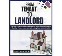 FROM TENANT TO LANDLORD: The First Time Homebuyers Blueprint To Purchasing Property Building Passive Income And Creating Real Estate Wealth