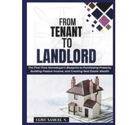 FROM TENANT TO LANDLORD: The First Time Homebuyers Blueprint To Purchasing Property Building Passive Income And Creating Real Estate Wealth