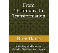 From Testimony To Transformation: A Healing Workbook for Growth, Discipline, and Legacy