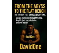 From the Abyss to the Bench Press - The Journey That Changes Everything: A true transformation from rock bottom to power - No pills, just iron and discipline