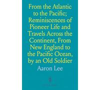 From the Atlantic to the Pacific; Reminiscences of Pioneer Life and Travels Across the Continent, From New England to the Pacific Ocean, by an Old Soldier: Insights from Civil War Army Experiences