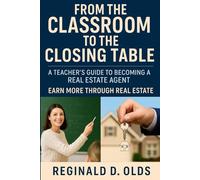 From the Classroom to the Closing Table: A Teacher's Guide to Becoming A Real Estate Agent