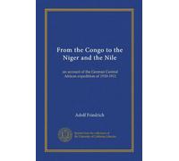 From the Congo to the Niger and the Nile (v.1): an account of the German Central African expedition of 1910-1911
