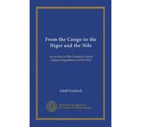 From the Congo to the Niger and the Nile (v.2): an account of the German Central African Expedition of 1910-1911