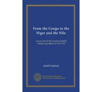 From the Congo to the Niger and the Nile (v.2): an account of the German Central African expedition of 1910-1911