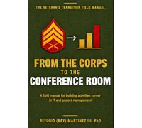 From the Corps to the Conference Room: A Veteran’s Field Manual for Building a Civilian Career in IT and Project Management